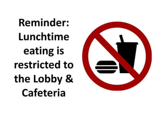 Reminder:
Lunchtime
eating is
restricted to
the Lobby &
Cafeteria
 