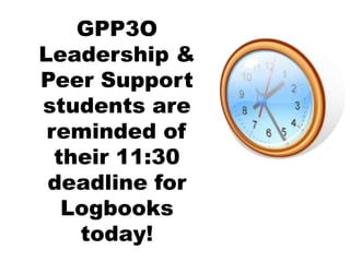 GPP3O
Leadership &
Peer Support
students are
reminded of
their 11:30
deadline for
Logbooks
today!
 