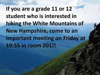 If you are a grade 11 or 12
student who is interested in
hiking the White Mountains of
New Hampshire, come to an
important meeting on Friday at
10:55 in room 201!!
 
