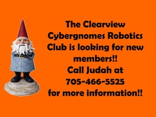 The Clearview
Cybergnomes Robotics
Club is looking for new
members!!
Call Judah at
705-466-5525
for more information!!

 