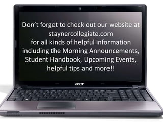 Don’t forget to check out our website at
staynercollegiate.com
for all kinds of helpful information
including the Morning Announcements,
Student Handbook, Upcoming Events,
helpful tips and more!!

 
