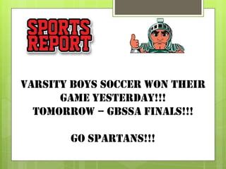 Varsity boys soccer won their
game yesterday!!!
Tomorrow – gbssa finals!!!
Go spartans!!!

 