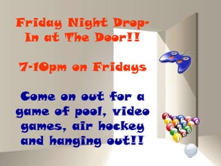 Friday Night DropIn at The Door!!

7-10pm on Fridays
Come on out for a
game of pool, video
games, air hockey
and hanging out!!

 