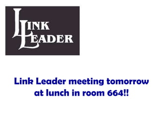 Link Leader meeting tomorrow
at lunch in room 664!!

 