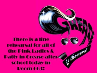 There is a line
rehearsal for all of
the Pink Ladies &
Patty in Grease after
school today in
Room 663!

 