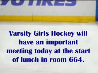 Varsity Girls Hockey will
have an important
meeting today at the start
of lunch in room 664.

 