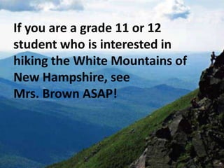If you are a grade 11 or 12
student who is interested in
hiking the White Mountains of
New Hampshire, see
Mrs. Brown ASAP!

 