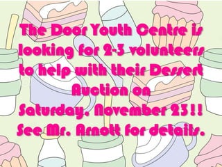The Door Youth Centre is
looking for 2-3 volunteers
to help with their Dessert
Auction on
Saturday, November 23!!
See Mr. Arnott for details.

 