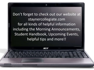 Don’t forget to check out our website at
staynercollegiate.com
for all kinds of helpful information
including the Morning Announcements,
Student Handbook, Upcoming Events,
helpful tips and more!!

 