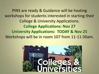 PINS are ready & Guidance will be hosting
workshops for students interested in starting their
College & University Applications.
College Applications: Nov 27
University Applications: TODAY & Nov 25
Workshops will be in room 107 from 11-11:30am.

 