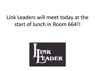 Link Leaders will meet today at the
start of lunch in Room 664!!

 