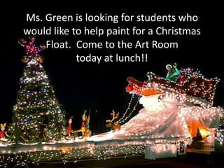 Ms. Green is looking for students who
would like to help paint for a Christmas
Float. Come to the Art Room
today at lunch!!

 
