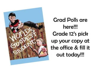 Grad Polls are
here!!!
Grade 12’s pick
up your copy at
the office & fill it
out today!!!

 