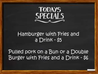 Hamburger with Fries and
a Drink - $5
Pulled pork on a Bun or a Double
Burger with Fries and a Drink - $6

 