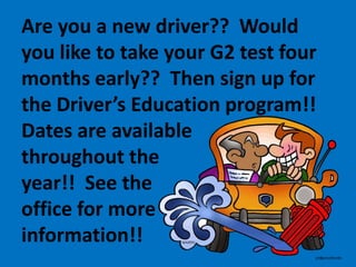 Are you a new driver?? Would
you like to take your G2 test four
months early?? Then sign up for
the Driver’s Education program!!
Dates are available
throughout the
year!! See the
office for more
information!!

 