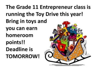 The Grade 11 Entrepreneur class is
running the Toy Drive this year!
Bring in toys and
you can earn
homeroom
points!!
Deadline is
TOMORROW!

 