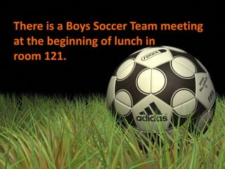 There is a Boys Soccer Team meeting
at the beginning of lunch in
room 121.

 