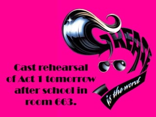 Cast rehearsal
of Act 1 tomorrow
after school in
room 663.

 
