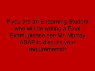 If you are an E-learning Student
who will be writing a Final
Exam, please see Mr. Murray
ASAP to discuss your
requirements!!

 