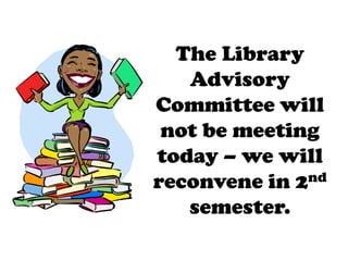 The Library
Advisory
Committee will
not be meeting
today – we will
reconvene in 2nd
semester.

 