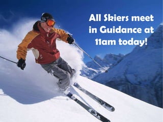 All Skiers meet
in Guidance at
11am today!

 