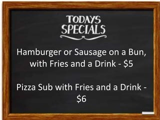Hamburger or Sausage on a Bun,
with Fries and a Drink - $5
Pizza Sub with Fries and a Drink $6

 
