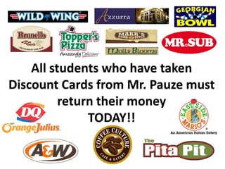 All students who have taken
Discount Cards from Mr. Pauze must
return their money
TODAY!!

 