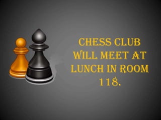 Chess club
will meet at
lunch in room
118.

 