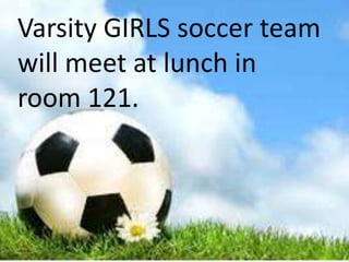 Varsity GIRLS soccer team
will meet at lunch in
room 121.

 