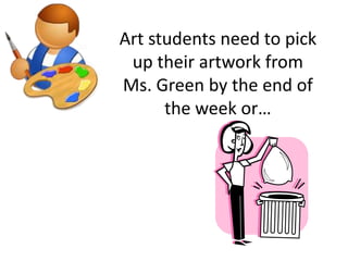 Art students need to pick
up their artwork from
Ms. Green by the end of
the week or…

 