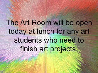 The Art Room will be open
today at lunch for any art
students who need to
finish art projects.
 