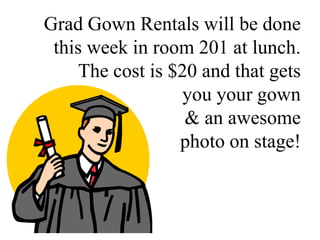 Grad Gown Rentals will be done
this week in room 201 at lunch.
The cost is $20 and that gets
you your gown
& an awesome
photo on stage!
 