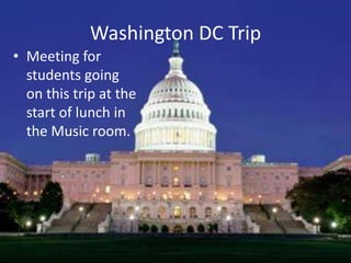 Washington DC Trip
• Meeting for
students going
on this trip at the
start of lunch in
the Music room.
 