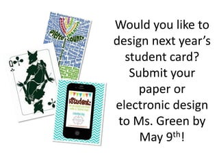 Would you like to
design next year’s
student card?
Submit your
paper or
electronic design
to Ms. Green by
May 9th!
 