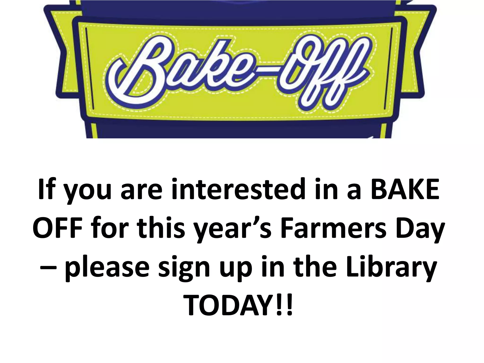 If you are interested in a BAKE
OFF for this year’s Farmers Day
– please sign up in the Library
TODAY!!
 