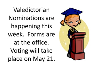 Valedictorian
Nominations are
happening this
week. Forms are
at the office.
Voting will take
place on May 21.
 