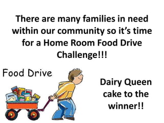 There are many families in need
within our community so it’s time
for a Home Room Food Drive
Challenge!!!
Dairy Queen
cake to the
winner!!
 