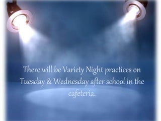 There will be Variety Night practices on
Tuesday & Wednesday after school in the
cafeteria.
 