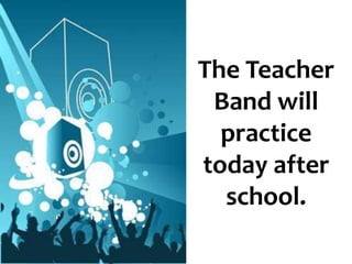The Teacher
Band will
practice
today after
school.
 