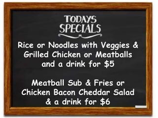 Rice or Noodles with Veggies &
Grilled Chicken or Meatballs
and a drink for $5
Meatball Sub & Fries or
Chicken Bacon Cheddar Salad
& a drink for $6
 