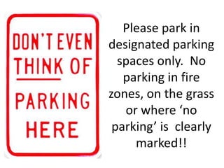 Please park in
designated parking
spaces only. No
parking in fire
zones, on the grass
or where ‘no
parking’ is clearly
marked!!
