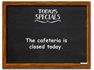 The cafeteria is
closed today.