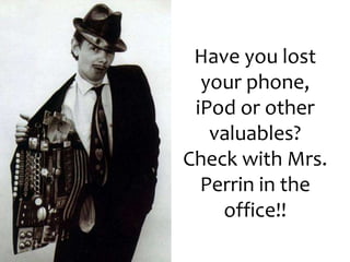 Have you lost
your phone,
iPod or other
valuables?
Check with Mrs.
Perrin in the
office!!