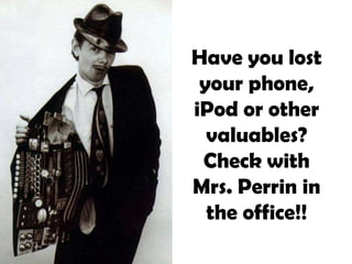 Have you lost
your phone,
iPod or other
valuables?
Check with
Mrs. Perrin in
the office!!
 