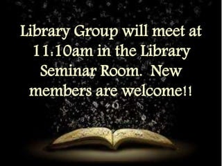 Library Group will meet at 
11:10am in the Library 
Seminar Room. New 
members are welcome!! 
 