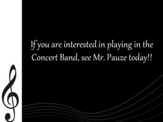 If you are interested in playing in the 
Concert Band, see Mr. Pauze today!! 
 