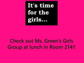 Check out Ms. Green’s Girls 
Group at lunch in Room 214!! 
 