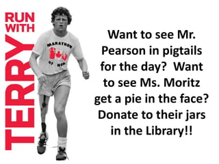 Want to see Mr. 
Pearson in pigtails 
for the day? Want 
to see Ms. Moritz 
get a pie in the face? 
Donate to their jars 
in the Library!! 
 