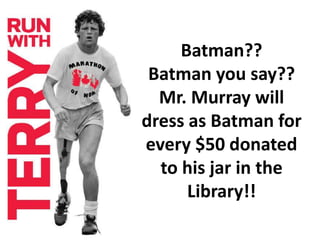 Batman?? 
Batman you say?? 
Mr. Murray will 
dress as Batman for 
every $50 donated 
to his jar in the 
Library!! 
 