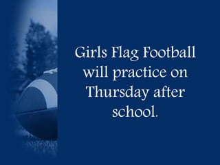 Girls Flag Football 
will practice on 
Thursday after 
school. 
 